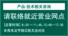 产(chǎn)品・技(jì )术相关咨询 请联络就近营业网点[应答(dá)时间]8:30～11:45 12:45～17:30※周末及节假日恕无法对应